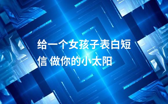 给一个女孩子表白短信 做你的小太阳